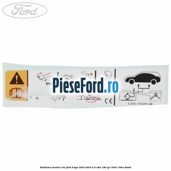 Emblema atentie cric Ford Kuga 2016-2018 2.0 TDCi 150 cp Emblema atentie cric Ford Kuga 2016-2018 2.0 TDCi 150 cp T7MB, T7MA diesel