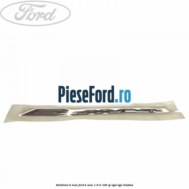 Emblema B-Max Ford B-Max 1.6 Ti 105 cp IQJA, IQJC benzina