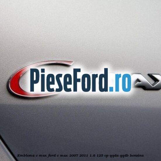 Emblema C-MAX Ford C-Max 2007-2011 1.8 125 cp Emblema C-MAX Ford C-Max 2007-2011 1.8 125 cp QQDA, QQDB benzina