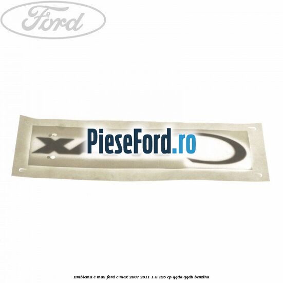 Emblema C-MAX Ford C-Max 2007-2011 1.8 125 cp Emblema C-MAX Ford C-Max 2007-2011 1.8 125 cp QQDA, QQDB benzina