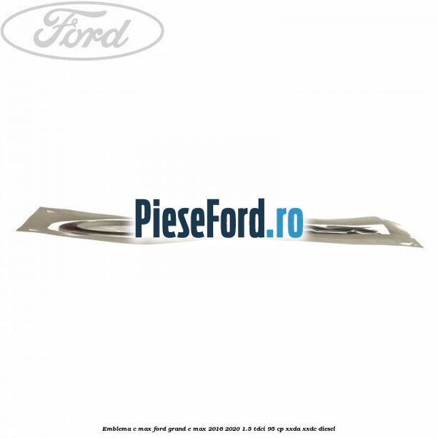 Emblema C-MAX Ford Grand C-Max 2016-2020 1.5 TDCi 95 cp XXDA, XXDC diesel