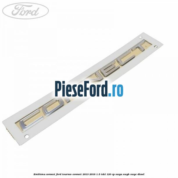 Emblema Connect Ford Tourneo Connect 2013-2018 1.5 TDCi 120 cp XWGA, XWGB, XWGC diesel