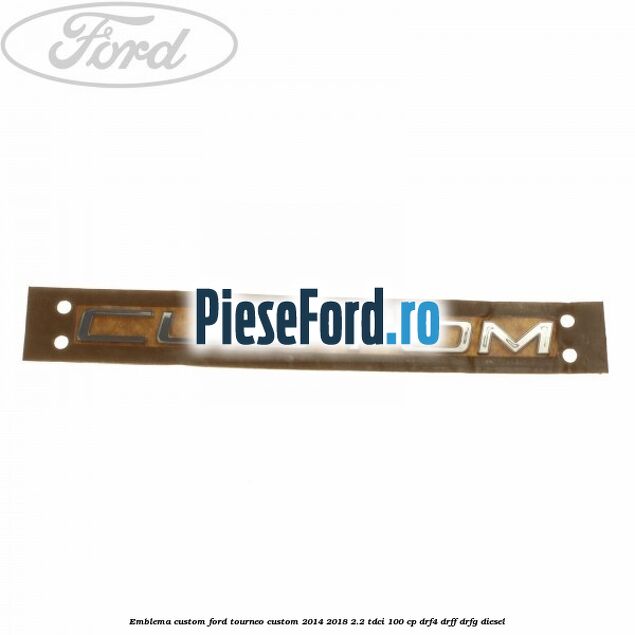 Emblema CUSTOM Ford Tourneo Custom 2014-2018 2.2 TDCi 100 cp DRF4, DRFF, DRFG diesel