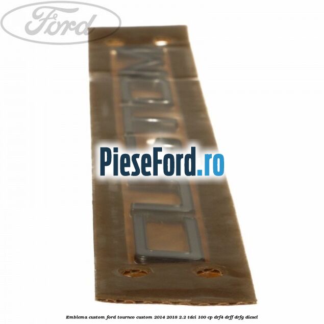 Emblema CUSTOM Ford Tourneo Custom 2014-2018 2.2 TDCi 100 cp DRF4, DRFF, DRFG diesel