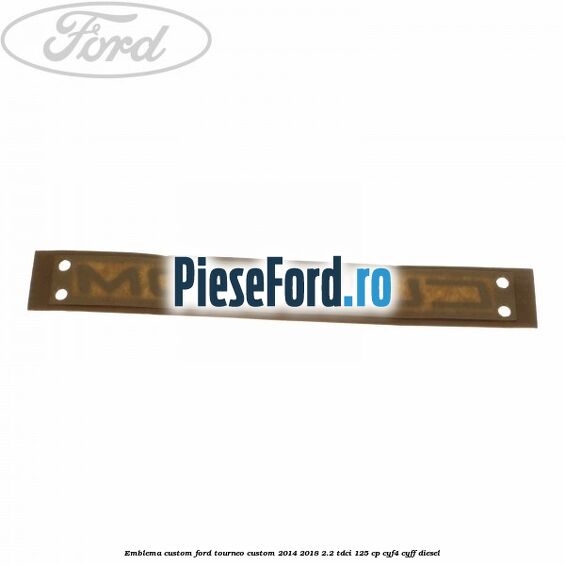 Emblema CUSTOM Ford Tourneo Custom 2014-2018 2.2 TDCi 125 cp CYF4, CYFF diesel