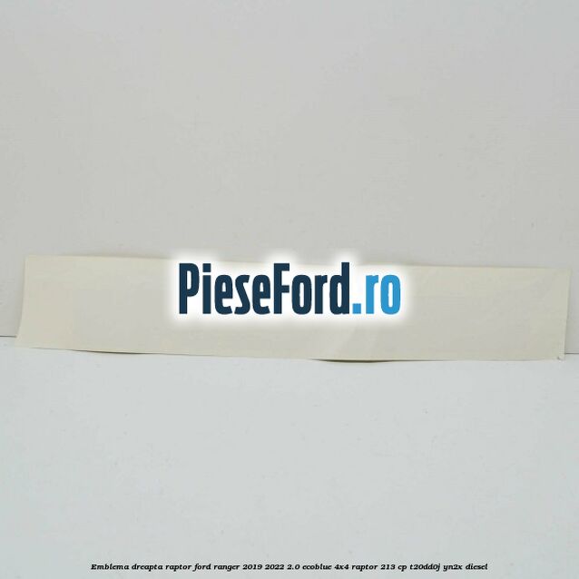 Emblema dreapta Raptor Ford Ranger 2019-2022 2.0 EcoBlue 4x4 Raptor 213 cp Emblema dreapta Raptor Ford Ranger 2019-2022 2.0 EcoBlue 4x4 Raptor 213 cp T20DD0J, YN2X diesel