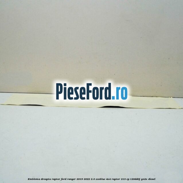 Emblema dreapta Raptor Ford Ranger 2019-2022 2.0 EcoBlue 4x4 Raptor 213 cp Emblema dreapta Raptor Ford Ranger 2019-2022 2.0 EcoBlue 4x4 Raptor 213 cp T20DD0J, YN2X diesel