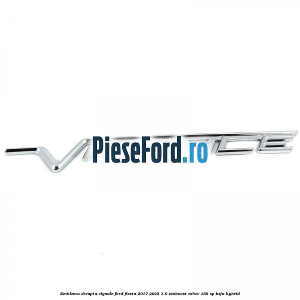 Emblema dreapta Vignale Ford Fiesta 2017-2023 1.0 EcoBoost mHEV 155 cp BZJA Hybrid