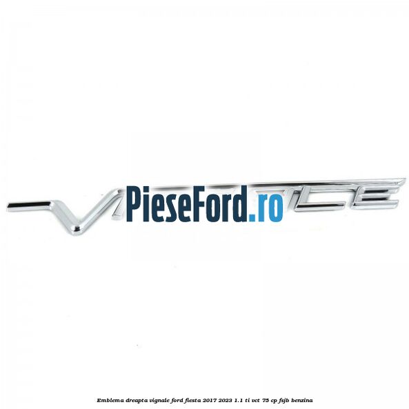 Emblema dreapta Vignale Ford Fiesta 2017-2023 1.1 Ti-VCT 75 cp FSJB benzina