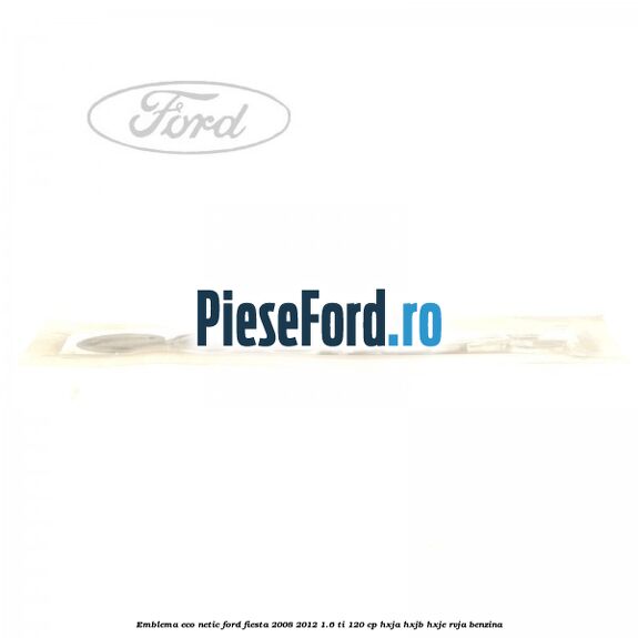 Emblema ECO netic Ford Fiesta 2008-2012 1.6 Ti 120 cp HXJA, HXJB, HXJE, RVJA benzina