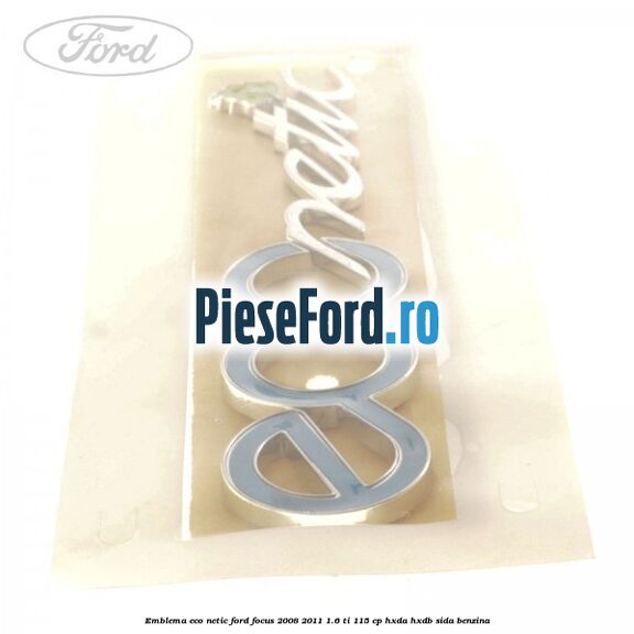 Emblema ECO netic Ford Focus 2008-2011 1.6 Ti 115 cp Emblema ECO netic Ford Focus 2008-2011 1.6 Ti 115 cp HXDA, HXDB, SIDA benzina