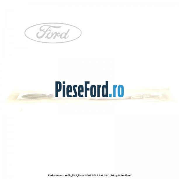 Emblema ECO netic Ford Focus 2008-2011 2.0 TDCi 110 cp IXDA diesel