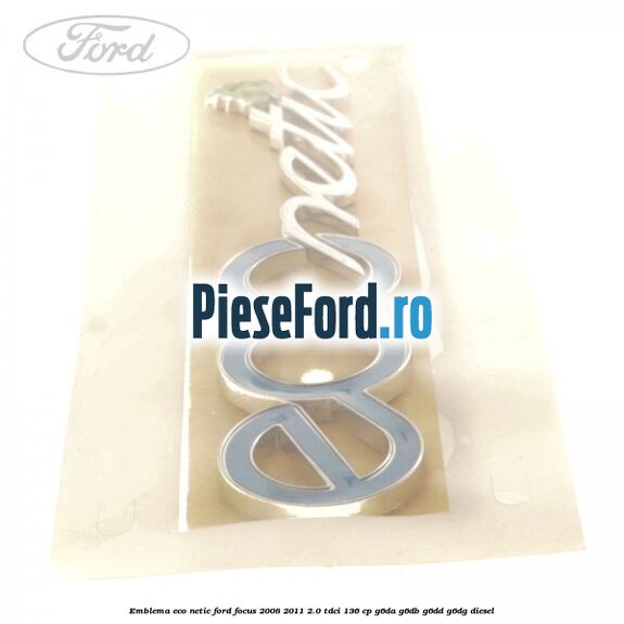Emblema ECO netic Ford Focus 2008-2011 2.0 TDCi 136 cp G6DA, G6DB, G6DD, G6DG diesel