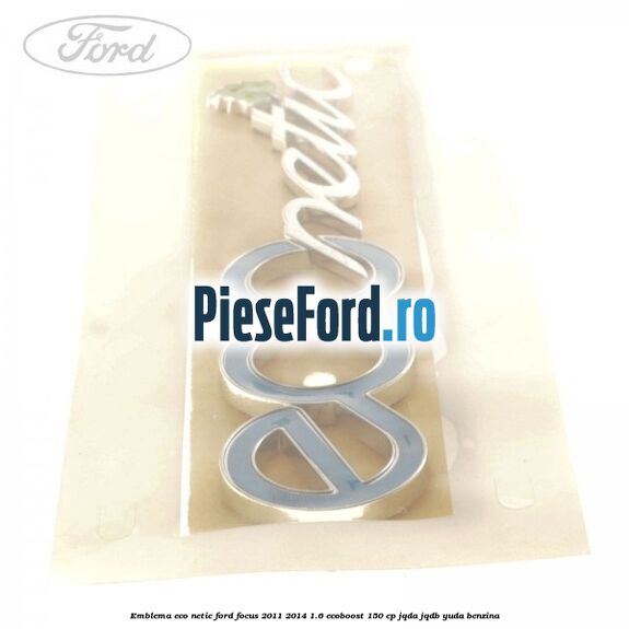 Emblema ECO netic Ford Focus 2011-2014 1.6 EcoBoost 150 cp Emblema ECO netic Ford Focus 2011-2014 1.6 EcoBoost 150 cp JQDA, JQDB, YUDA benzina
