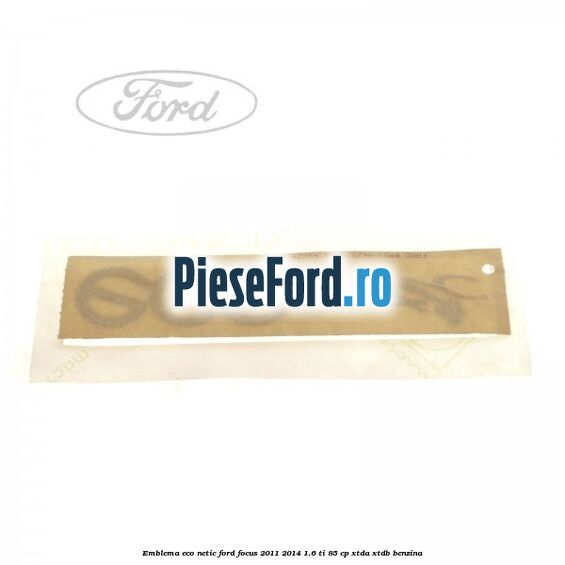Emblema ECO netic Ford Focus 2011-2014 1.6 Ti 85 cp Emblema ECO netic Ford Focus 2011-2014 1.6 Ti 85 cp XTDA, XTDB benzina