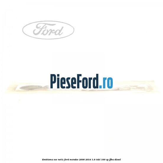 Emblema ECO netic Ford Mondeo 2008-2014 1.8 TDCi 100 cp Emblema ECO netic Ford Mondeo 2008-2014 1.8 TDCi 100 cp FFBA diesel