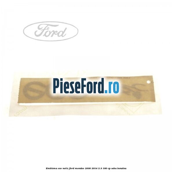 Emblema ECO netic Ford Mondeo 2008-2014 2.3 160 cp Emblema ECO netic Ford Mondeo 2008-2014 2.3 160 cp SEBA benzina