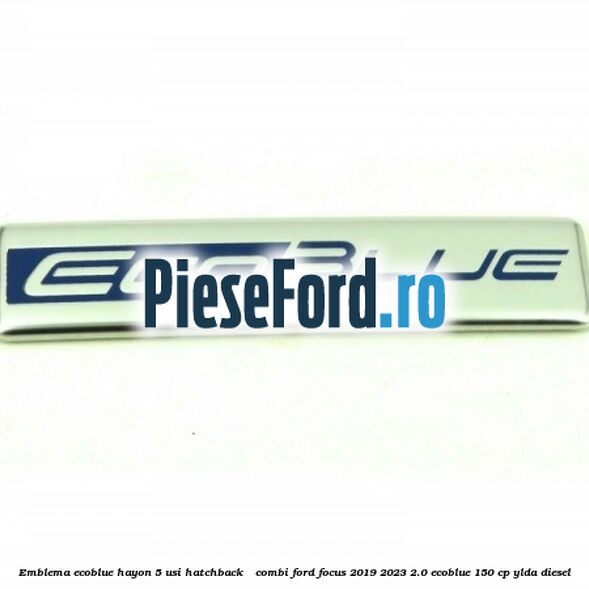 Emblema EcoBlue hayon 5 usi hatchback / combi Ford Focus 2019-2023 2.0 EcoBlue 150 cp YLDA diesel