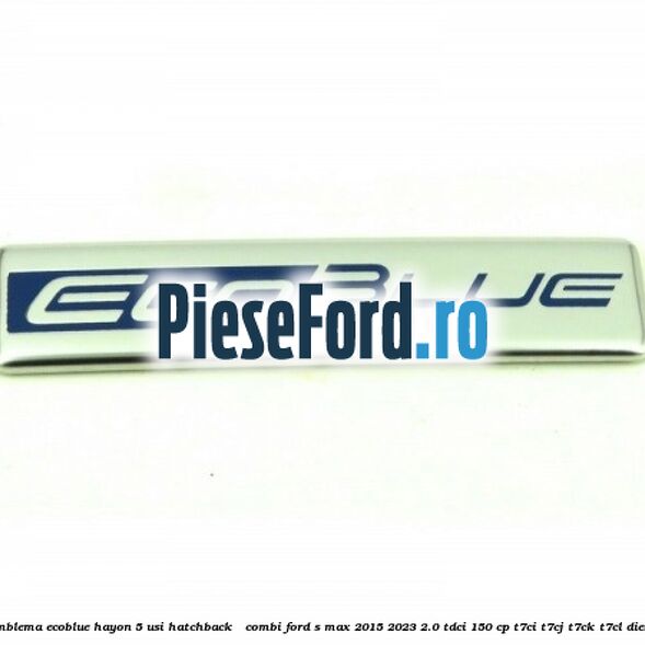 Emblema EcoBlue hayon 5 usi hatchback / combi Ford S-Max 2015-2023 2.0 TDCi 150 cp T7CI, T7CJ, T7CK, T7CL diesel