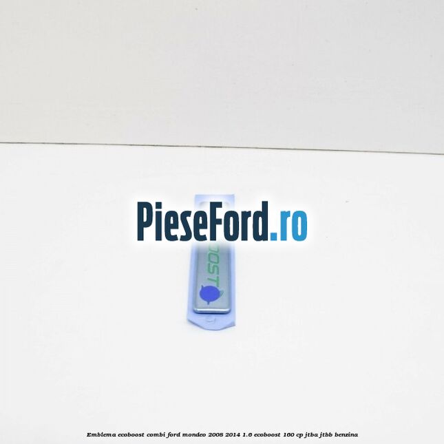 Emblema Ecoboost combi Ford Mondeo 2008-2014 1.6 EcoBoost 160 cp Emblema Ecoboost combi Ford Mondeo 2008-2014 1.6 EcoBoost 160 cp JTBA, JTBB benzina