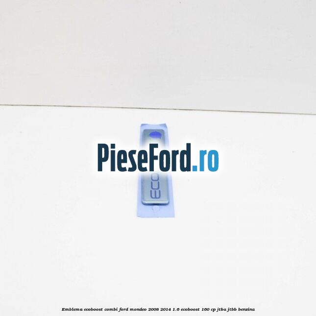 Emblema Ecoboost combi Ford Mondeo 2008-2014 1.6 EcoBoost 160 cp Emblema Ecoboost combi Ford Mondeo 2008-2014 1.6 EcoBoost 160 cp JTBA, JTBB benzina