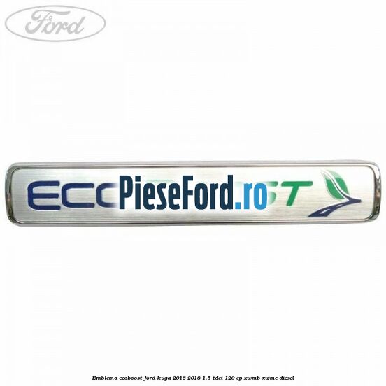 Emblema EcoBoost Ford Kuga 2016-2018 1.5 TDCi 120 cp XWMB, XWMC diesel