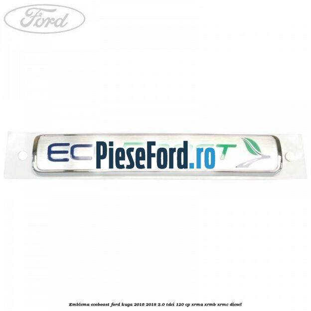 Emblema EcoBoost Ford Kuga 2016-2018 2.0 TDCi 120 cp XRMA, XRMB, XRMC diesel