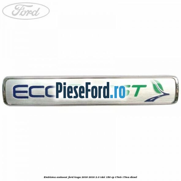 Emblema EcoBoost Ford Kuga 2016-2018 2.0 TDCi 150 cp Emblema EcoBoost Ford Kuga 2016-2018 2.0 TDCi 150 cp T7MB, T7MA diesel