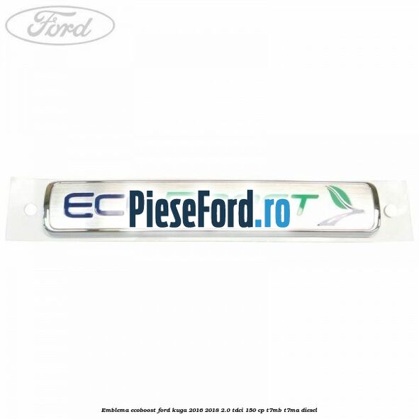 Emblema EcoBoost Ford Kuga 2016-2018 2.0 TDCi 150 cp Emblema EcoBoost Ford Kuga 2016-2018 2.0 TDCi 150 cp T7MB, T7MA diesel