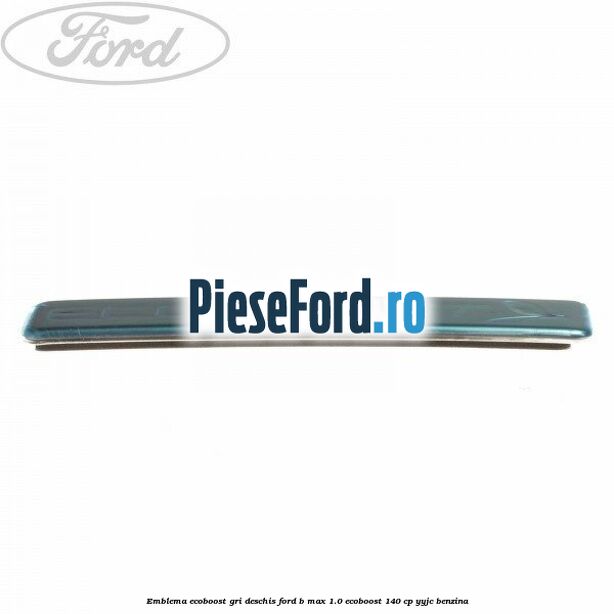 Emblema EcoBoost gri deschis Ford B-Max 1.0 EcoBoost 140 cp YYJC benzina