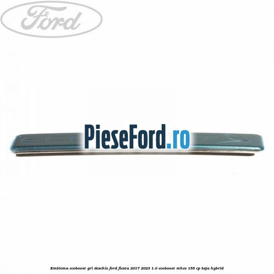 Emblema EcoBoost gri deschis Ford Fiesta 2017-2023 1.0 EcoBoost mHEV 155 cp BZJA Hybrid
