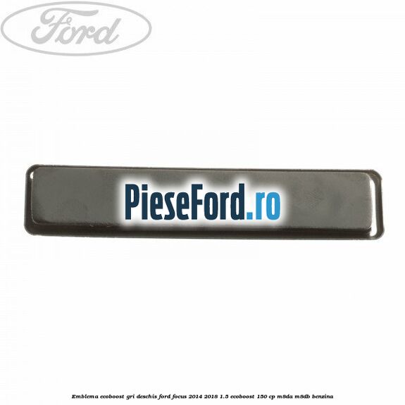 Emblema EcoBoost gri deschis Ford Focus 2014-2018 1.5 EcoBoost 150 cp Emblema EcoBoost gri deschis Ford Focus 2014-2018 1.5 EcoBoost 150 cp M8DA, M8DB benzina