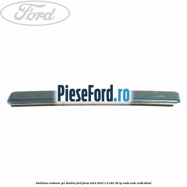 Emblema EcoBoost gri deschis Ford Focus 2014-2018 1.5 TDCi 95 cp XXDA, XXDC, XXDD diesel