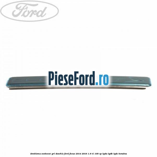 Emblema EcoBoost gri deschis Ford Focus 2014-2018 1.6 Ti 105 cp Emblema EcoBoost gri deschis Ford Focus 2014-2018 1.6 Ti 105 cp IQDA, IQDB, IQDC benzina