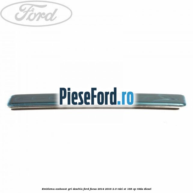 Emblema EcoBoost gri deschis Ford Focus 2014-2018 2.0 TDCi ST 185 cp T8DA diesel