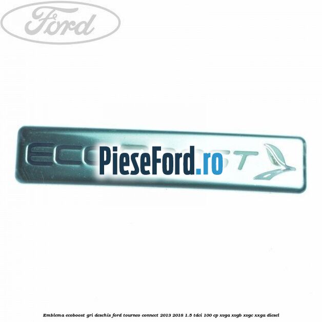 Emblema EcoBoost gri deschis Ford Tourneo Connect 2013-2018 1.5 TDCi 100 cp XVGA, XVGB, XVGC, XXGA diesel