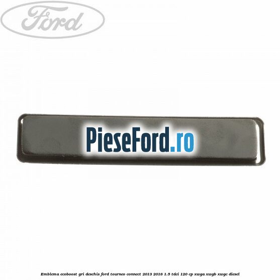 Emblema EcoBoost gri deschis Ford Tourneo Connect 2013-2018 1.5 TDCi 120 cp XWGA, XWGB, XWGC diesel