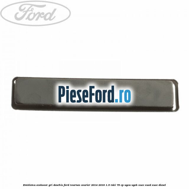 Emblema EcoBoost gri deschis Ford Tourneo Courier 2014-2018 1.5 TDCi 75 cp Emblema EcoBoost gri deschis Ford Tourneo Courier 2014-2018 1.5 TDCi 75 cp UGCA, UGCB, XUCC, XUCD, XUCE diesel
