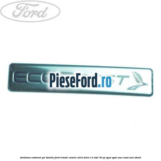 Emblema EcoBoost gri deschis Ford Transit Courier 2014-2018 1.5 TDCi 75 cp UGCA, UGCB, XUCC, XUCD, XUCE diesel