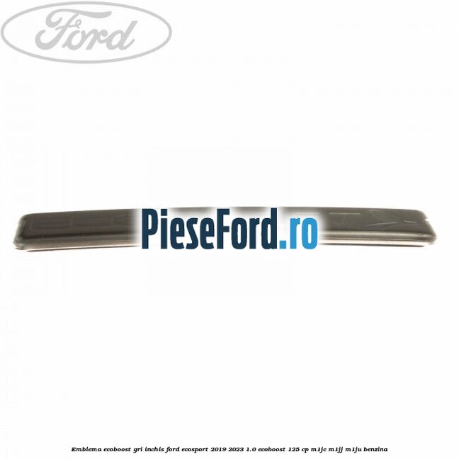Emblema Ecoboost gri inchis Ford EcoSport 2019-2023 1.0 EcoBoost 125 cp M1JC, M1JJ, M1JU benzina