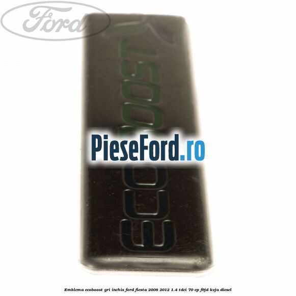 Emblema Ecoboost gri inchis Ford Fiesta 2008-2012 1.4 TDCi 70 cp F6JD, KVJA diesel