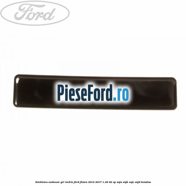 Emblema Ecoboost gri inchis Ford Fiesta 2013-2017 1.25 82 cp SNJA, SNJB, SNJC, SNJD benzina