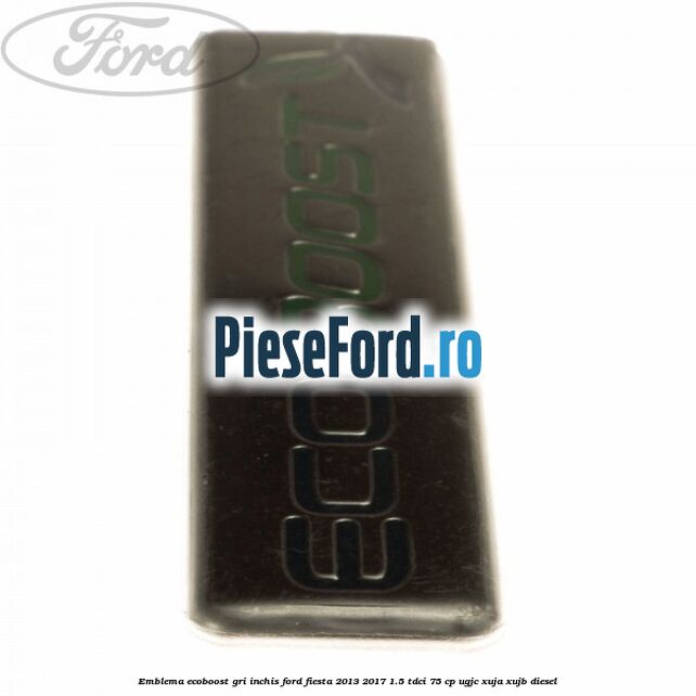 Emblema Ecoboost gri inchis Ford Fiesta 2013-2017 1.5 TDCi 75 cp UGJC, XUJA, XUJB diesel