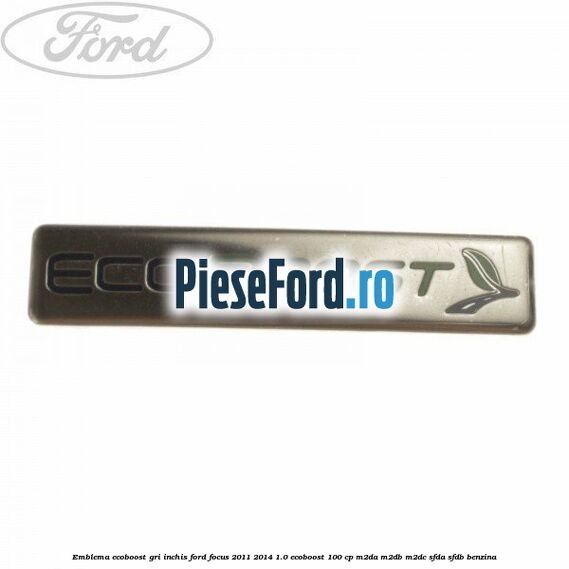 Emblema Ecoboost gri inchis Ford Focus 2011-2014 1.0 EcoBoost 100 cp M2DA, M2DB, M2DC, SFDA, SFDB benzina