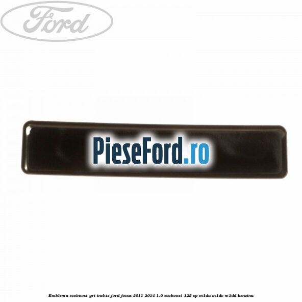 Emblema Ecoboost gri inchis Ford Focus 2011-2014 1.0 EcoBoost 125 cp M1DA, M1DC, M1DD benzina
