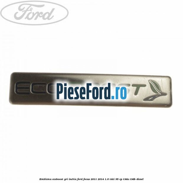 Emblema Ecoboost gri inchis Ford Focus 2011-2014 1.6 TDCi 95 cp T3DA, T3DB diesel