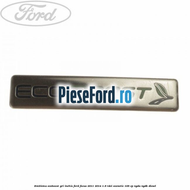 Emblema Ecoboost gri inchis Ford Focus 2011-2014 1.6 TDCi ECOnetic 105 cp NGDA, NGDB diesel