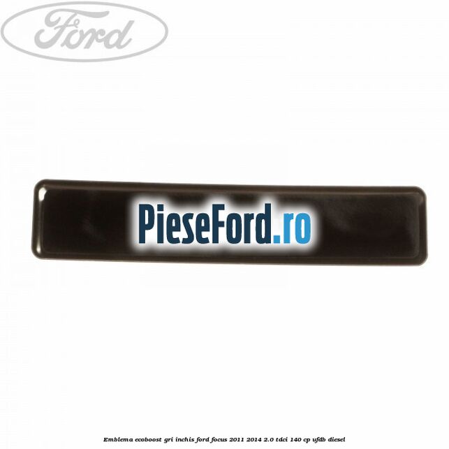Emblema Ecoboost gri inchis Ford Focus 2011-2014 2.0 TDCi 140 cp Emblema Ecoboost gri inchis Ford Focus 2011-2014 2.0 TDCi 140 cp UFDB diesel