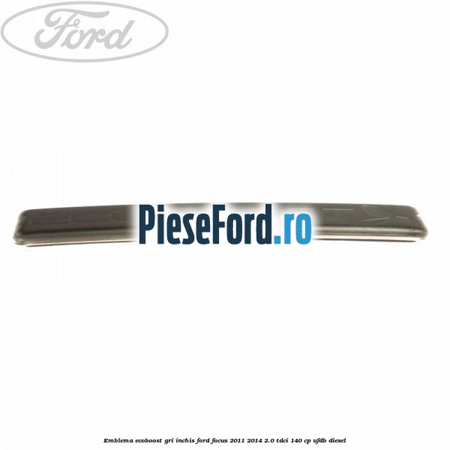 Emblema Ecoboost gri inchis Ford Focus 2011-2014 2.0 TDCi 140 cp Emblema Ecoboost gri inchis Ford Focus 2011-2014 2.0 TDCi 140 cp UFDB diesel