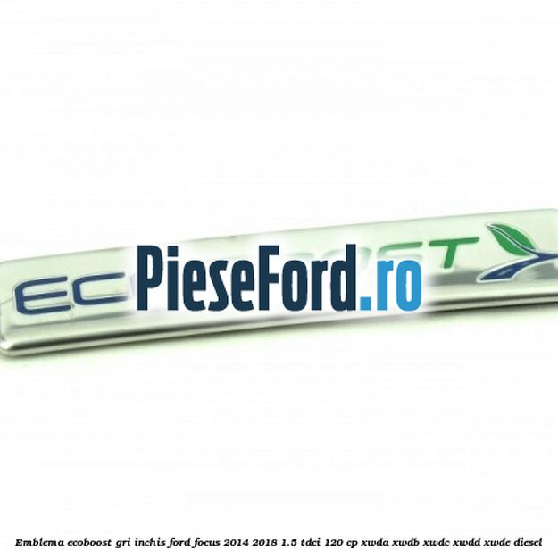 Emblema Ecoboost gri inchis Ford Focus 2014-2018 1.5 TDCi 120 cp XWDA, XWDB, XWDC, XWDD, XWDE diesel